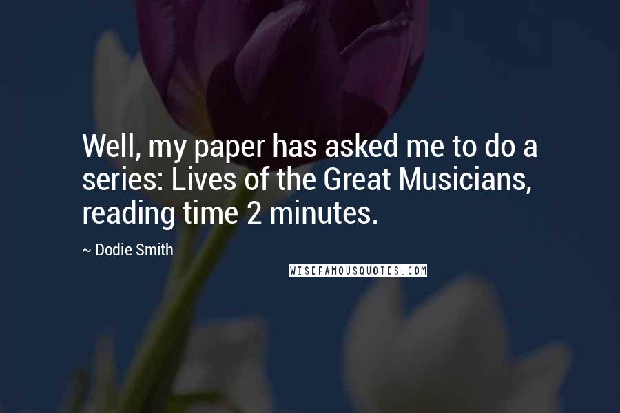 Dodie Smith Quotes: Well, my paper has asked me to do a series: Lives of the Great Musicians, reading time 2 minutes.