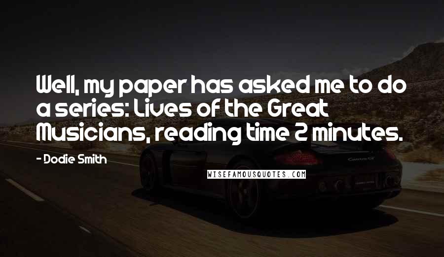 Dodie Smith Quotes: Well, my paper has asked me to do a series: Lives of the Great Musicians, reading time 2 minutes.