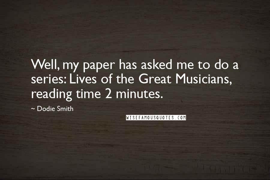 Dodie Smith Quotes: Well, my paper has asked me to do a series: Lives of the Great Musicians, reading time 2 minutes.