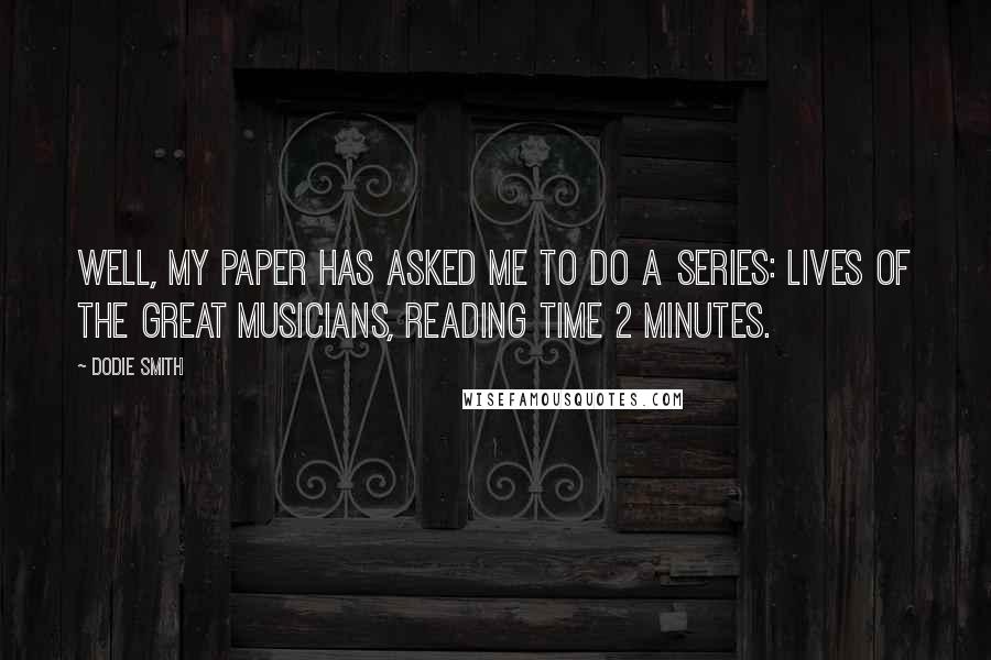 Dodie Smith Quotes: Well, my paper has asked me to do a series: Lives of the Great Musicians, reading time 2 minutes.
