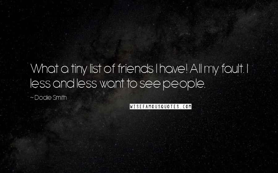 Dodie Smith Quotes: What a tiny list of friends I have! All my fault. I less and less want to see people.