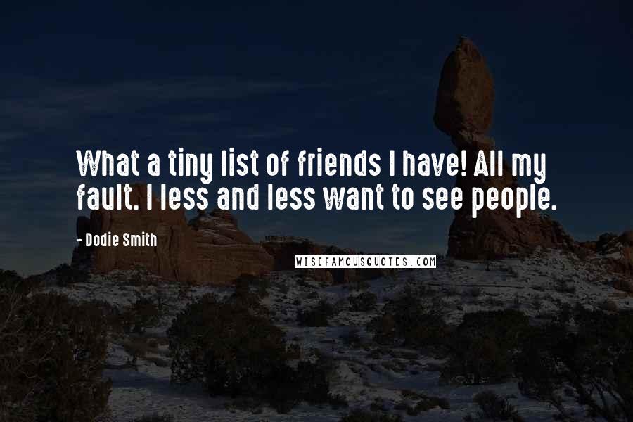 Dodie Smith Quotes: What a tiny list of friends I have! All my fault. I less and less want to see people.
