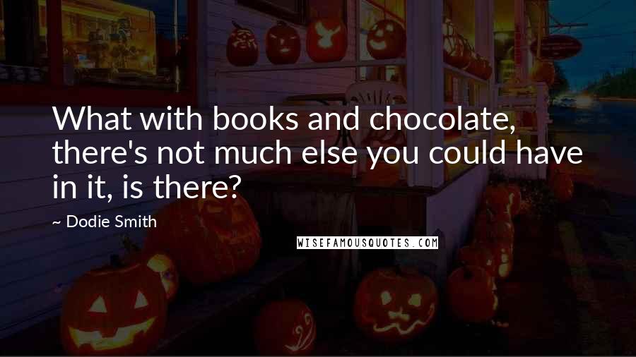 Dodie Smith Quotes: What with books and chocolate, there's not much else you could have in it, is there?