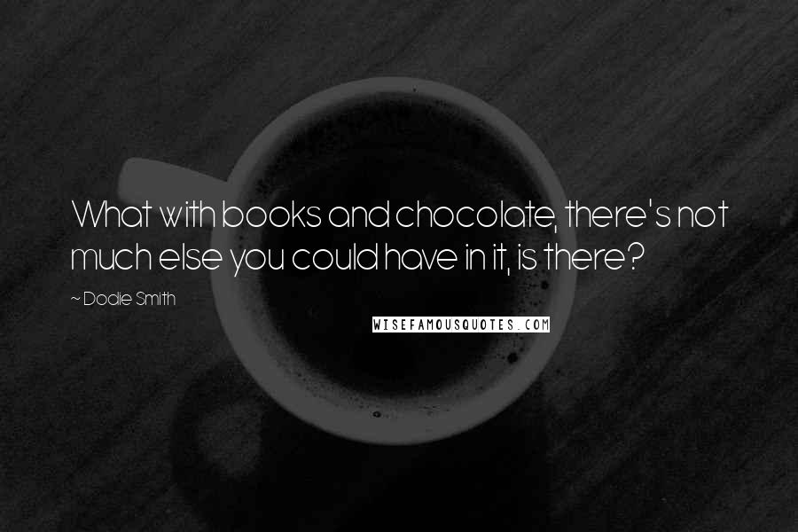 Dodie Smith Quotes: What with books and chocolate, there's not much else you could have in it, is there?