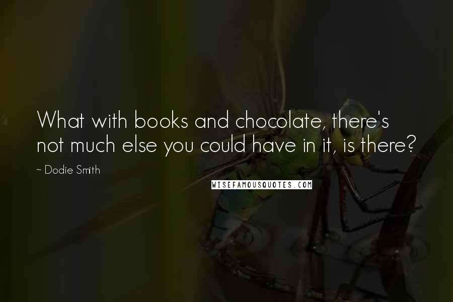 Dodie Smith Quotes: What with books and chocolate, there's not much else you could have in it, is there?