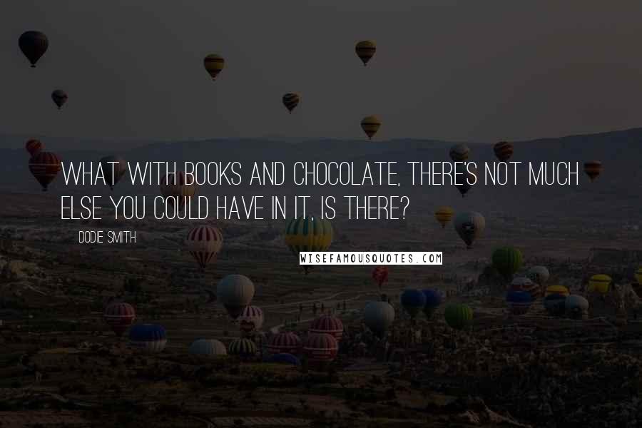 Dodie Smith Quotes: What with books and chocolate, there's not much else you could have in it, is there?