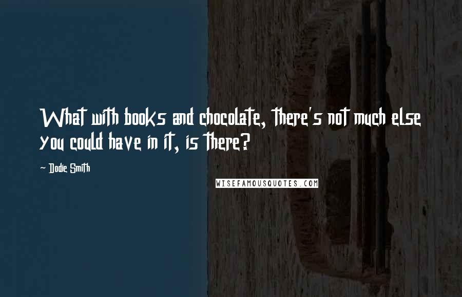 Dodie Smith Quotes: What with books and chocolate, there's not much else you could have in it, is there?