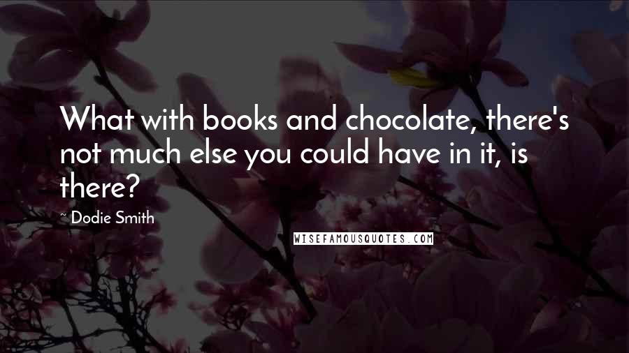 Dodie Smith Quotes: What with books and chocolate, there's not much else you could have in it, is there?