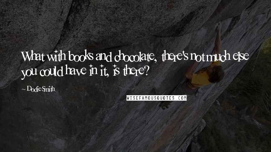 Dodie Smith Quotes: What with books and chocolate, there's not much else you could have in it, is there?