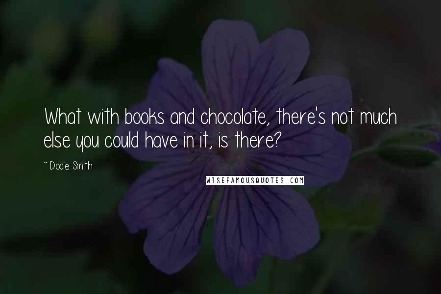 Dodie Smith Quotes: What with books and chocolate, there's not much else you could have in it, is there?