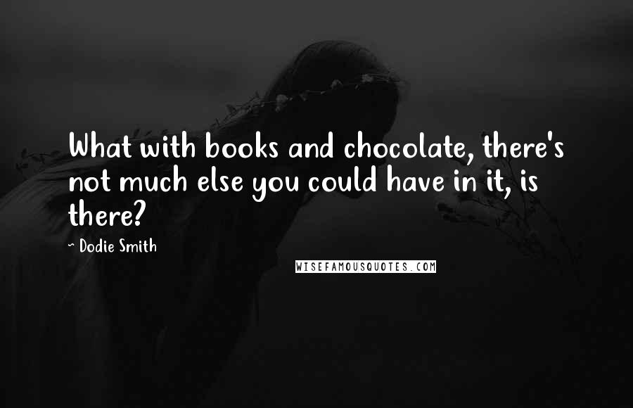 Dodie Smith Quotes: What with books and chocolate, there's not much else you could have in it, is there?