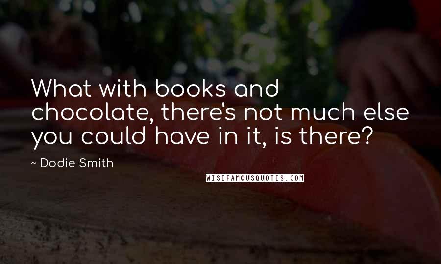 Dodie Smith Quotes: What with books and chocolate, there's not much else you could have in it, is there?