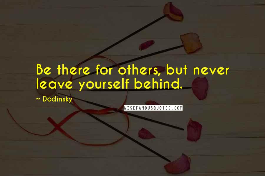 Dodinsky Quotes: Be there for others, but never leave yourself behind.
