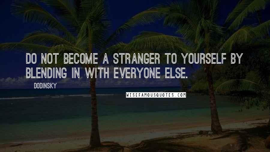 Dodinsky Quotes: Do not become a stranger to yourself by blending in with everyone else.