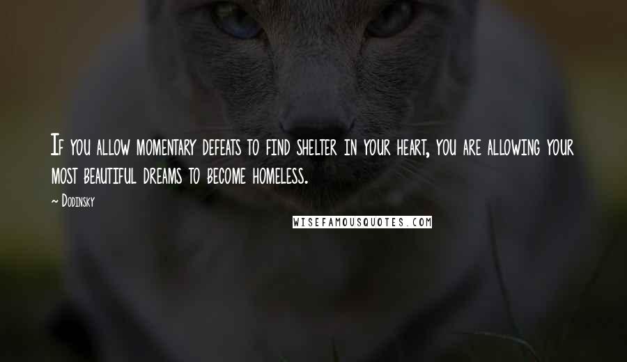 Dodinsky Quotes: If you allow momentary defeats to find shelter in your heart, you are allowing your most beautiful dreams to become homeless.