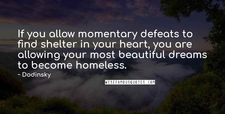 Dodinsky Quotes: If you allow momentary defeats to find shelter in your heart, you are allowing your most beautiful dreams to become homeless.