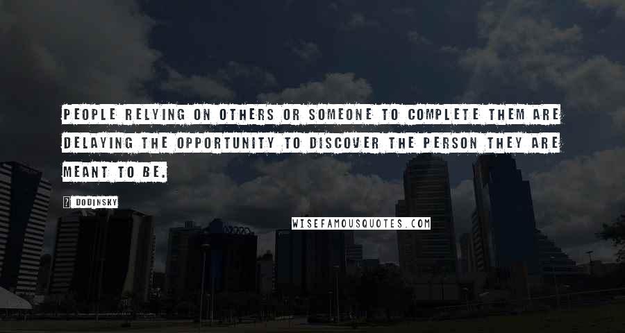 Dodinsky Quotes: People relying on others or someone to complete them are delaying the opportunity to discover the person they are meant to be.