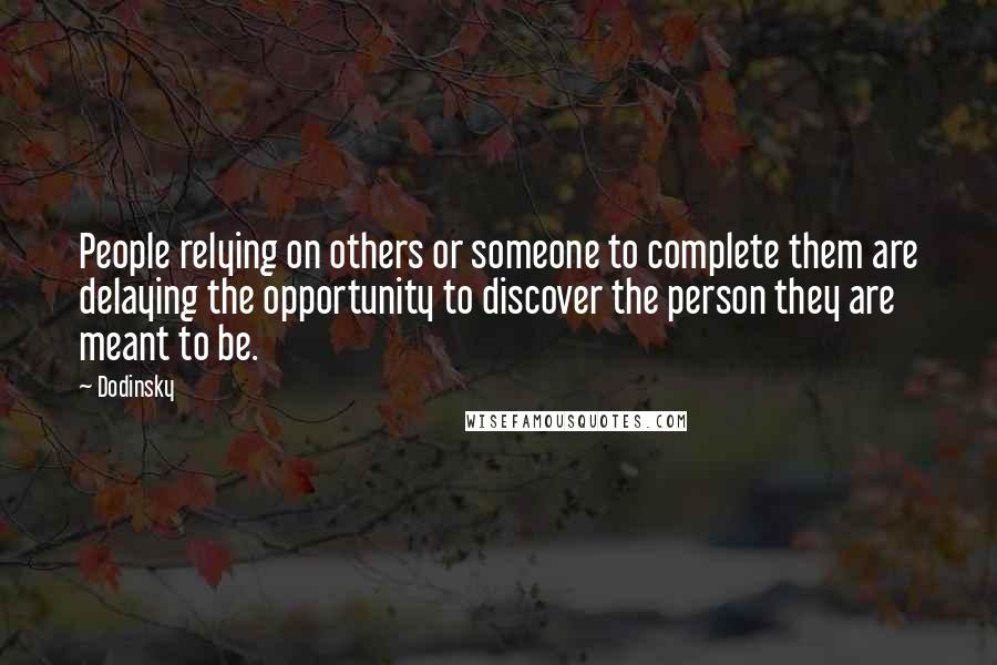 Dodinsky Quotes: People relying on others or someone to complete them are delaying the opportunity to discover the person they are meant to be.