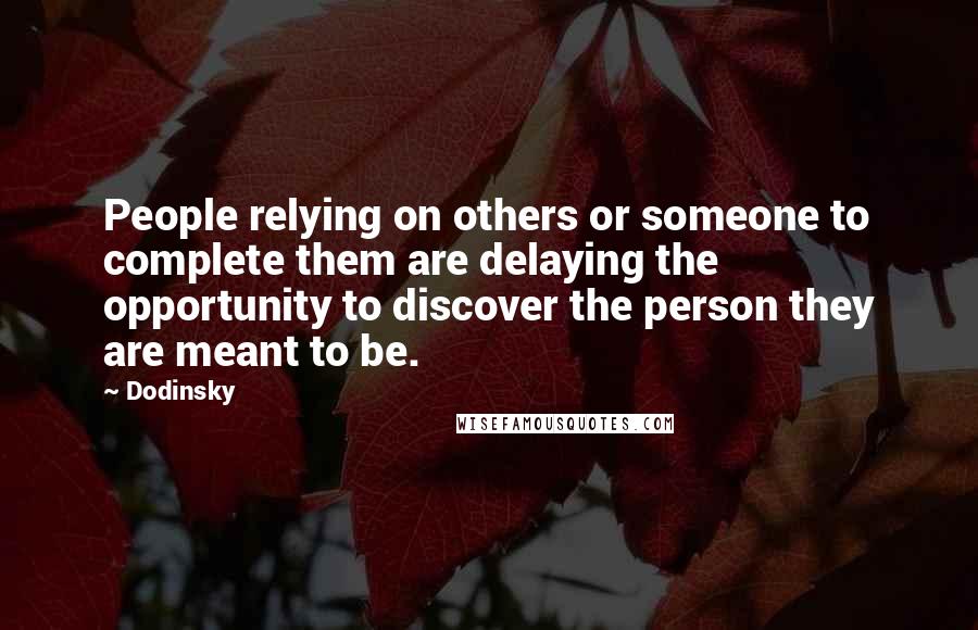 Dodinsky Quotes: People relying on others or someone to complete them are delaying the opportunity to discover the person they are meant to be.