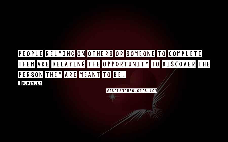 Dodinsky Quotes: People relying on others or someone to complete them are delaying the opportunity to discover the person they are meant to be.