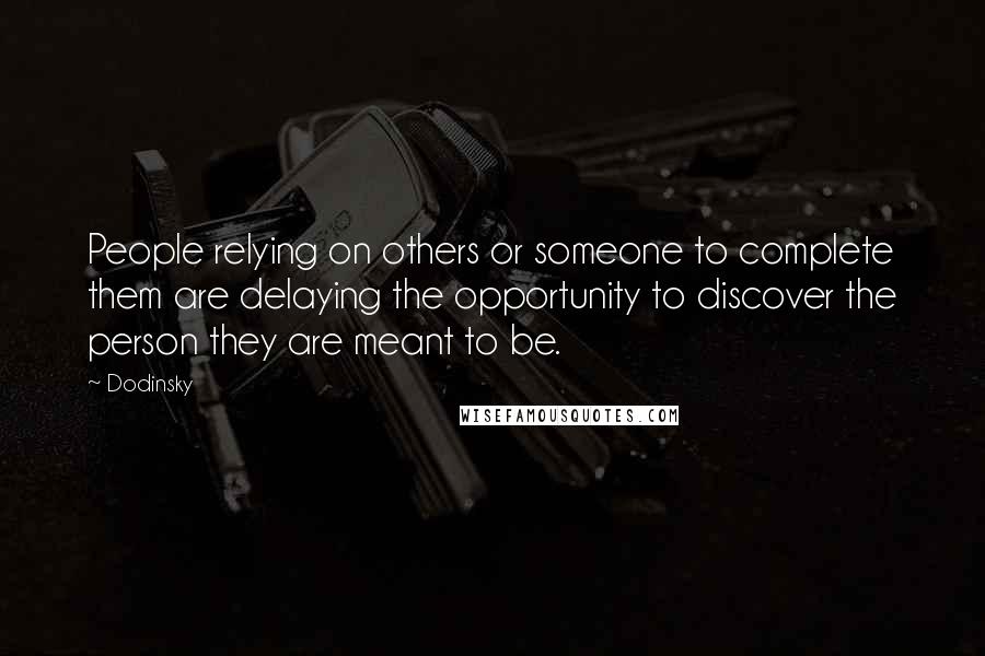 Dodinsky Quotes: People relying on others or someone to complete them are delaying the opportunity to discover the person they are meant to be.