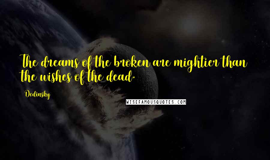 Dodinsky Quotes: The dreams of the broken are mightier than the wishes of the dead.