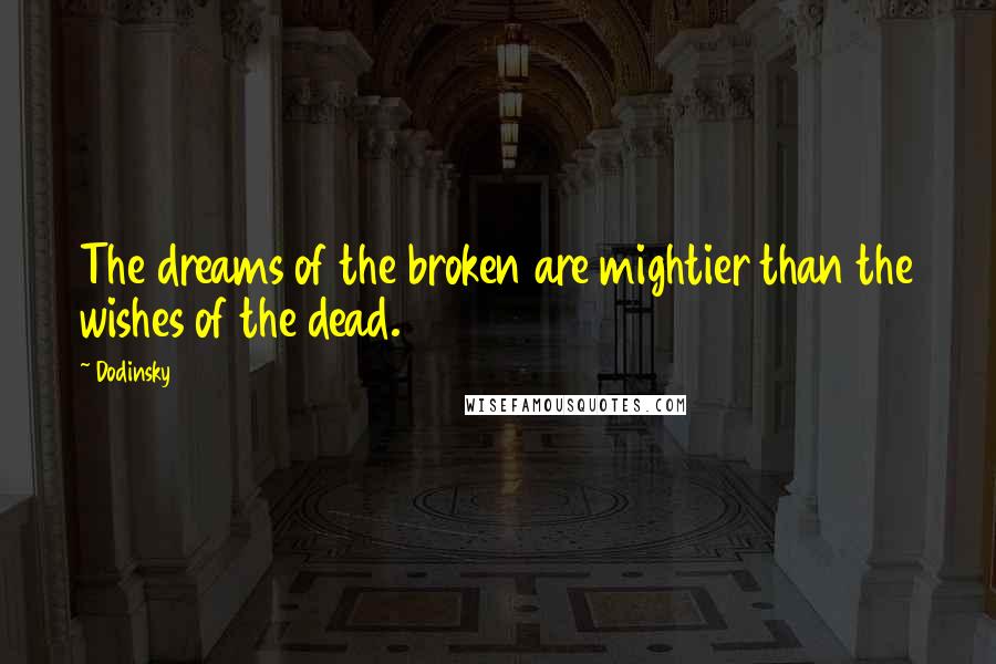 Dodinsky Quotes: The dreams of the broken are mightier than the wishes of the dead.