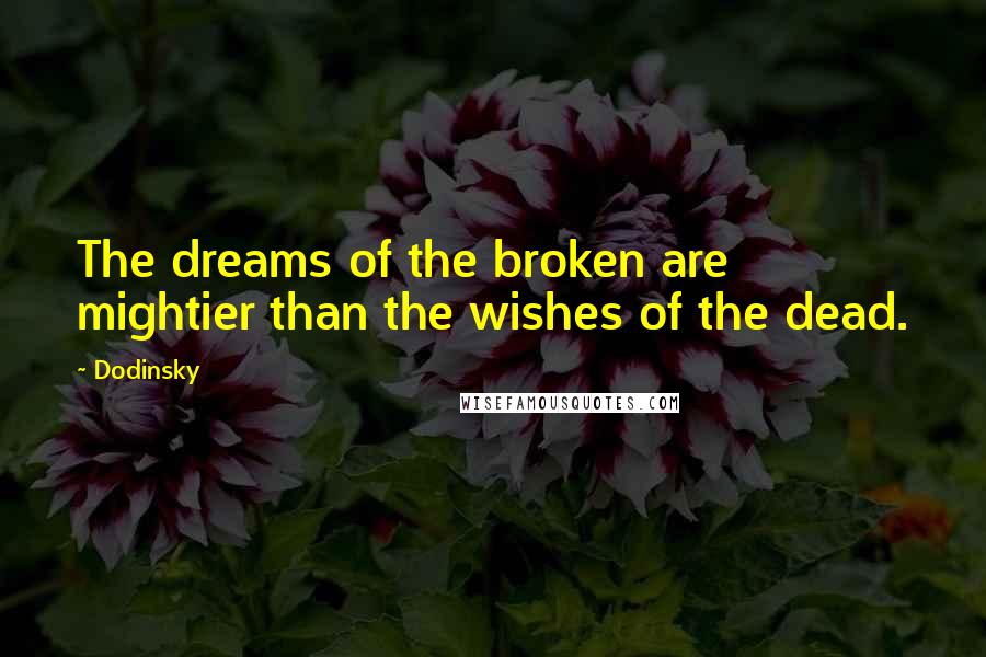 Dodinsky Quotes: The dreams of the broken are mightier than the wishes of the dead.