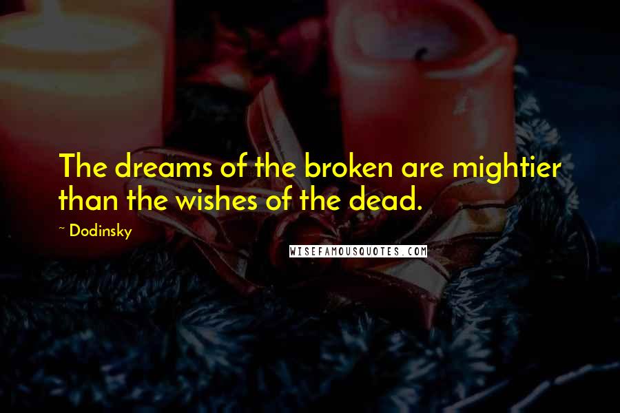 Dodinsky Quotes: The dreams of the broken are mightier than the wishes of the dead.