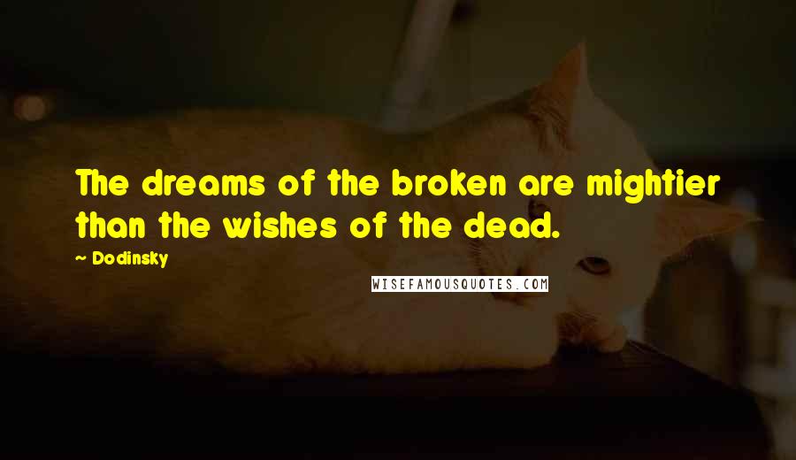 Dodinsky Quotes: The dreams of the broken are mightier than the wishes of the dead.