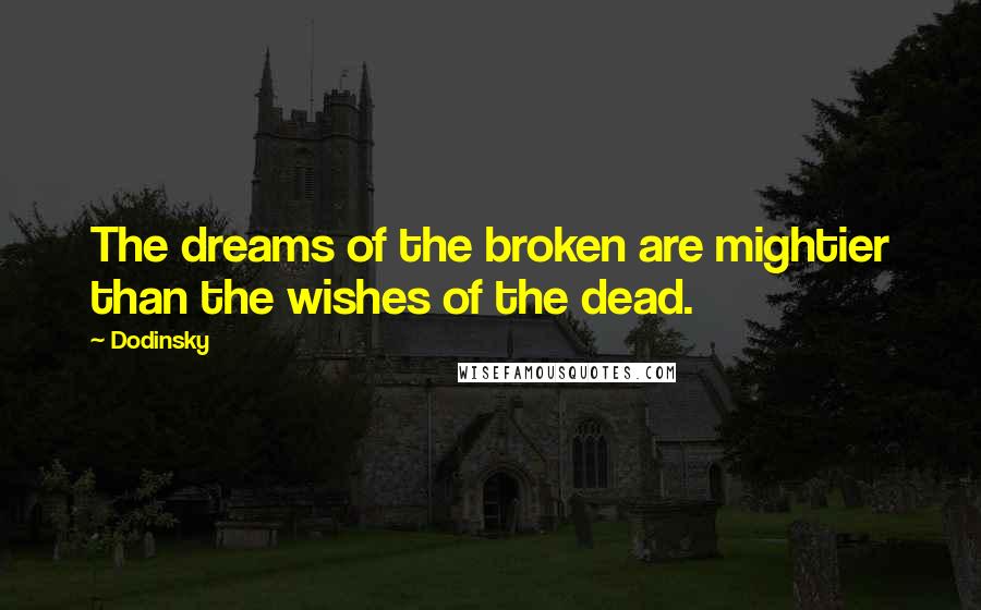 Dodinsky Quotes: The dreams of the broken are mightier than the wishes of the dead.