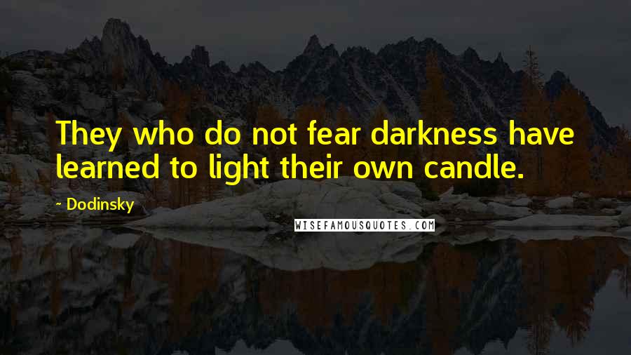 Dodinsky Quotes: They who do not fear darkness have learned to light their own candle.
