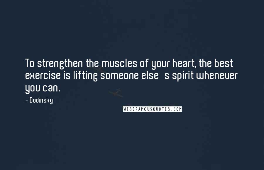 Dodinsky Quotes: To strengthen the muscles of your heart, the best exercise is lifting someone else's spirit whenever you can.