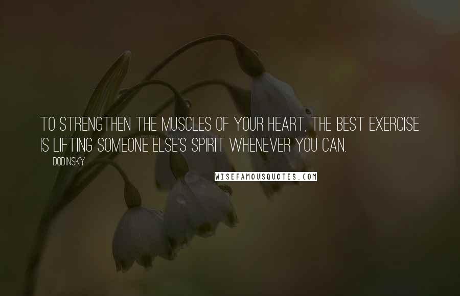 Dodinsky Quotes: To strengthen the muscles of your heart, the best exercise is lifting someone else's spirit whenever you can.