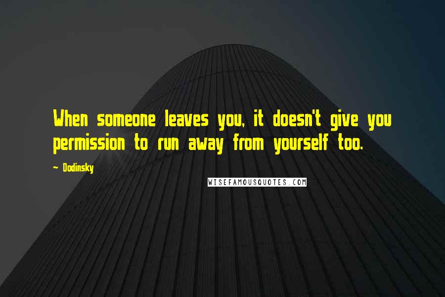 Dodinsky Quotes: When someone leaves you, it doesn't give you permission to run away from yourself too.