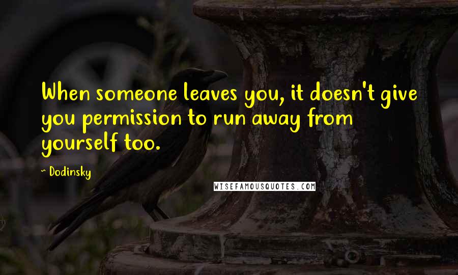 Dodinsky Quotes: When someone leaves you, it doesn't give you permission to run away from yourself too.