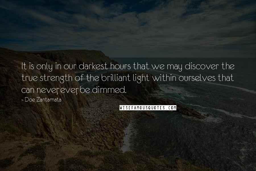 Doe Zantamata Quotes: It is only in our darkest hours that we may discover the true strength of the brilliant light within ourselves that can never, ever, be dimmed.