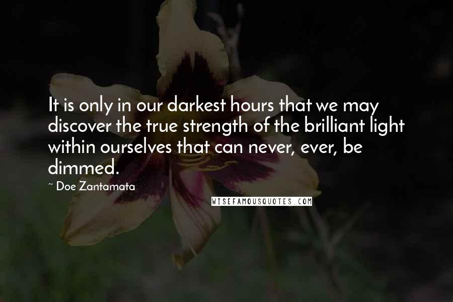 Doe Zantamata Quotes: It is only in our darkest hours that we may discover the true strength of the brilliant light within ourselves that can never, ever, be dimmed.