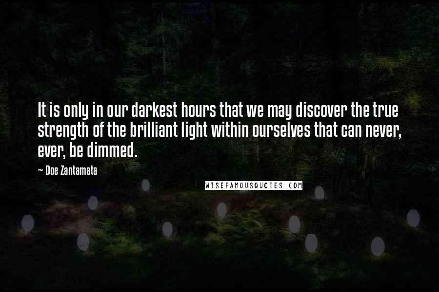 Doe Zantamata Quotes: It is only in our darkest hours that we may discover the true strength of the brilliant light within ourselves that can never, ever, be dimmed.