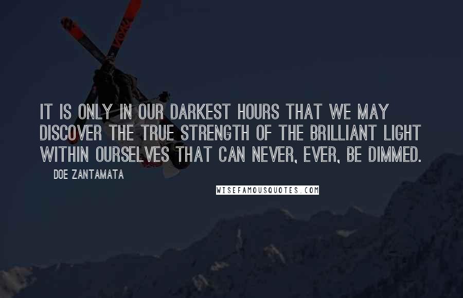 Doe Zantamata Quotes: It is only in our darkest hours that we may discover the true strength of the brilliant light within ourselves that can never, ever, be dimmed.