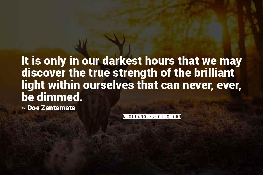 Doe Zantamata Quotes: It is only in our darkest hours that we may discover the true strength of the brilliant light within ourselves that can never, ever, be dimmed.
