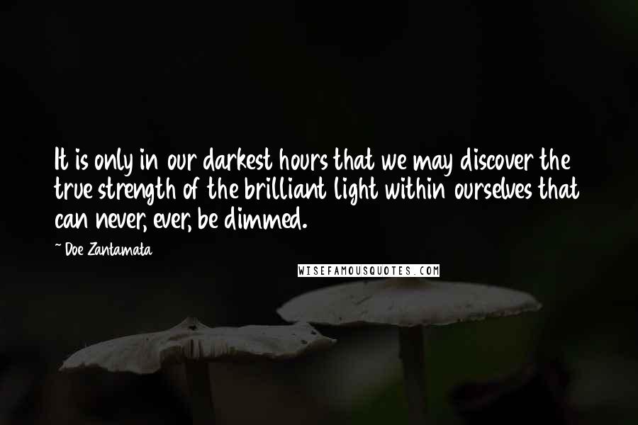 Doe Zantamata Quotes: It is only in our darkest hours that we may discover the true strength of the brilliant light within ourselves that can never, ever, be dimmed.