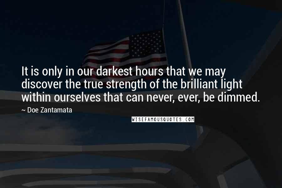 Doe Zantamata Quotes: It is only in our darkest hours that we may discover the true strength of the brilliant light within ourselves that can never, ever, be dimmed.