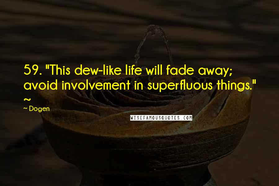 Dogen Quotes: 59. "This dew-like life will fade away; avoid involvement in superfluous things." ~