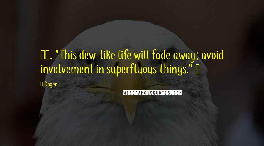 Dogen Quotes: 59. "This dew-like life will fade away; avoid involvement in superfluous things." ~