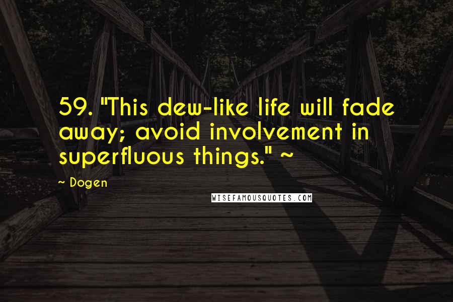 Dogen Quotes: 59. "This dew-like life will fade away; avoid involvement in superfluous things." ~