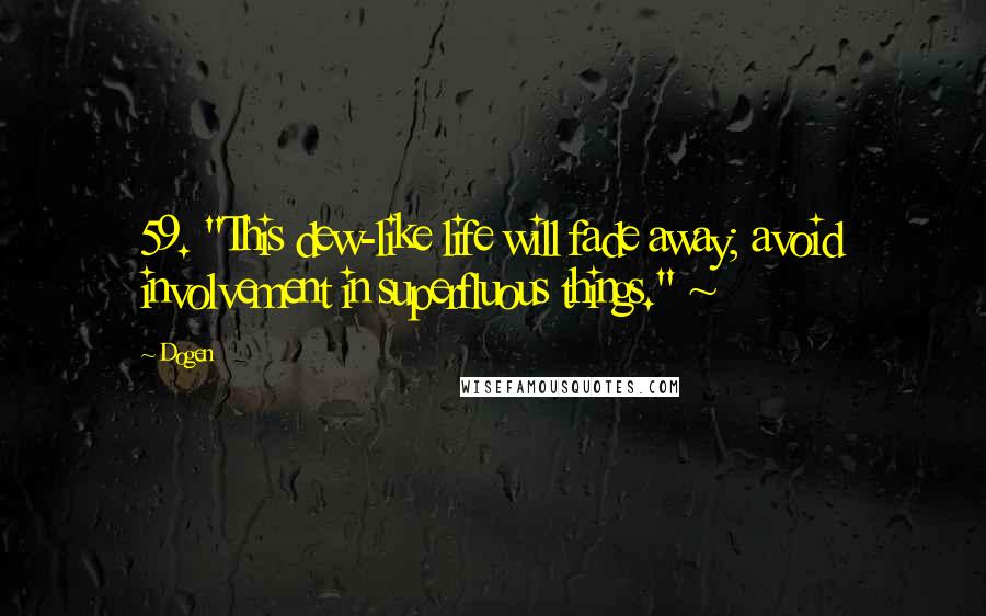 Dogen Quotes: 59. "This dew-like life will fade away; avoid involvement in superfluous things." ~