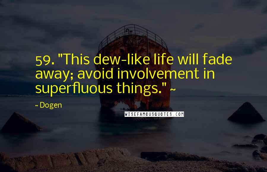 Dogen Quotes: 59. "This dew-like life will fade away; avoid involvement in superfluous things." ~