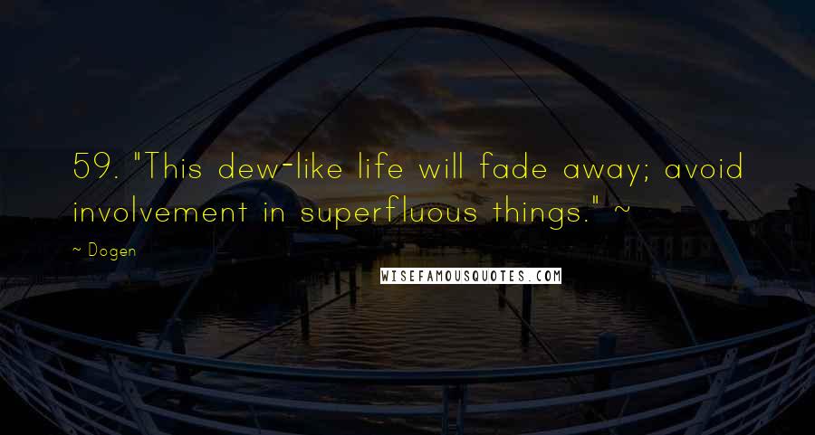 Dogen Quotes: 59. "This dew-like life will fade away; avoid involvement in superfluous things." ~