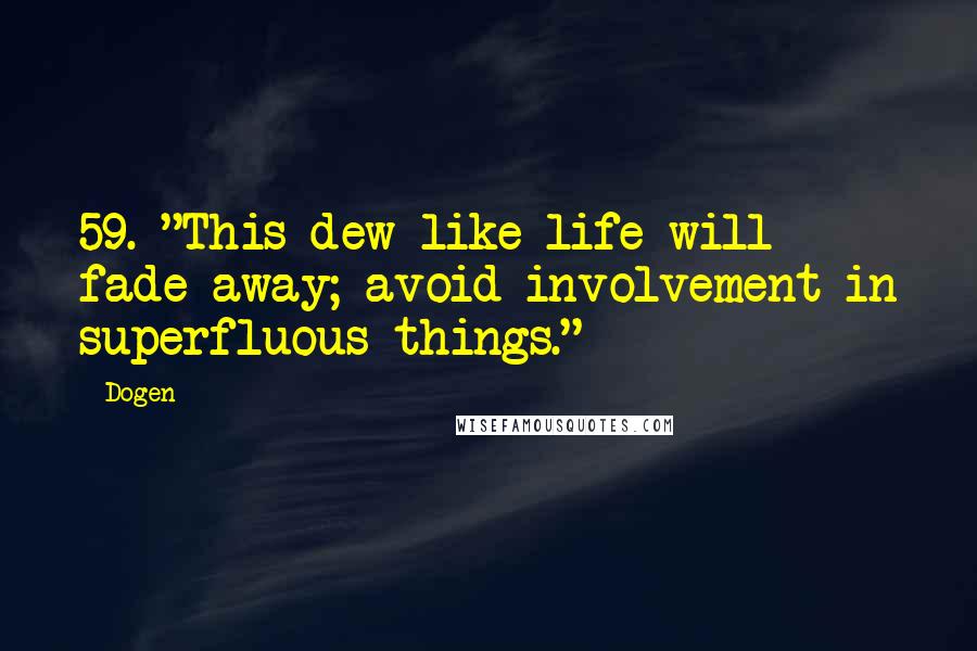 Dogen Quotes: 59. "This dew-like life will fade away; avoid involvement in superfluous things." ~